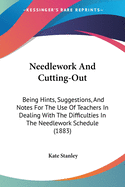 Needlework And Cutting-Out: Being Hints, Suggestions, And Notes For The Use Of Teachers In Dealing With The Difficulties In The Needlework Schedule (1883)