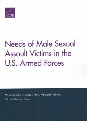 Needs of Male Sexual Assault Victims in the U.S. Armed Forces - Matthews, Miriam, and Farris, Coreen, and Tankard, Margaret