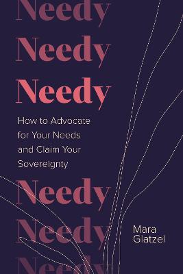 Needy: How to Advocate for Your Needs and Claim Your Sovereignty - Glatzel, Mara