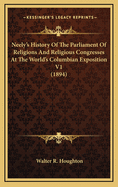 Neely's History Of The Parliament Of Religions And Religious Congresses At The World's Columbian Exposition V1 (1894)