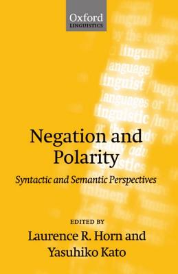 Negation and Polarity: Syntactic and Symantic Perspectives - Horn, Laurence R (Editor), and Kato, Yasuhiko (Editor)