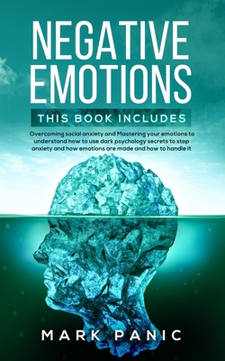 Negative emotions: 2 manuscripts - Overcoming social anxiety and Mastering your emotions to understand how to use dark psychology secrets to stop anxiety and how emotions are made and how to handle it - Panic, Mark