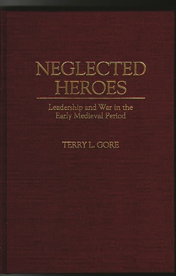 Neglected Heroes: Leadership and War in the Early Medieval Period - Gore, Terry L