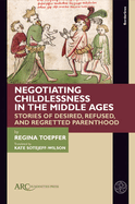 Negotiating Childlessness in the Middle Ages: Stories of Desired, Refused, and Regretted Parenthood