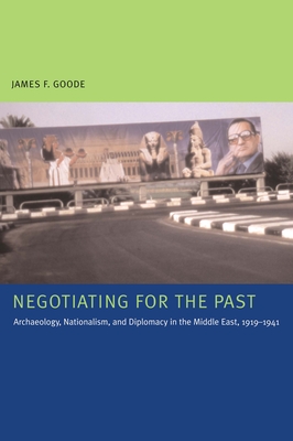 Negotiating for the Past: Archaeology, Nationalism, and Diplomacy in the Middle East, 1919-1941 - Goode, James F