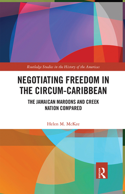 Negotiating Freedom in the Circum-Caribbean: The Jamaican Maroons and Creek Nation Compared - McKee, Helen M.