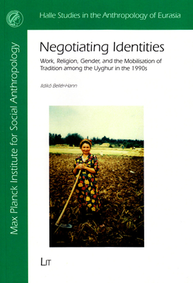Negotiating Identities: Work, Religion, Gender, and the Mobilisation of Tradition Among the Uyghur in the 1990s Volume 31 - Beller-Hann, Ildiko