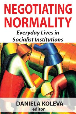 Negotiating Normality: Everyday Lives in Socialist Institutions - Koleva, Daniela