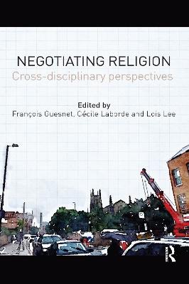 Negotiating Religion: Cross-disciplinary perspectives - Guesnet, Franois (Editor), and Laborde, Ccile (Editor), and Lee, Lois (Editor)