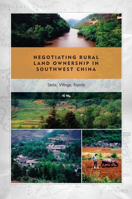 Negotiating Rural Land Ownership in Southwest China: State, Village, Family - Wu, Yi