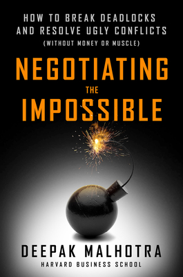 Negotiating the Impossible: How to Break Deadlocks and Resolve Ugly Conflicts (Without Money or Muscle) - Malhotra, Deepak