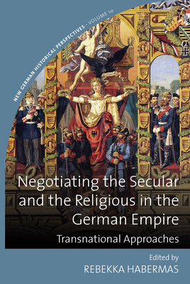 Negotiating the Secular and the Religious in the German Empire: Transnational Approaches - Habermas, Rebekka (Editor)