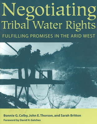 Negotiating Tribal Water Rights: Fulfilling Promises in the Arid West - Colby, Bonnie G, and Thorson, John E, and Britton, Sarah