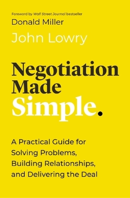 Negotiation Made Simple: A Practical Guide for Solving Problems, Building Relationships, and Delivering the Deal - Lowry, John