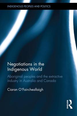 Negotiations in the Indigenous World: Aboriginal Peoples and the Extractive Industry in Australia and Canada - O'Faircheallaigh, Ciaran