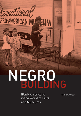 Negro Building: Black Americans in the World of Fairs and Museums - Wilson, Mabel O