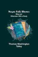 Negro Folk Rhymes; Wise and Otherwise: With a Study