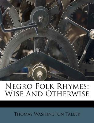 Negro Folk Rhymes: Wise and Otherwise - Talley, Thomas Washington