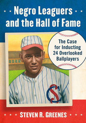 Negro Leaguers and the Hall of Fame: The Case for Inducting 24 Overlooked Ballplayers - Greenes, Steven R