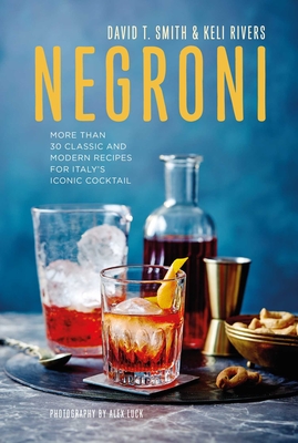 Negroni: More Than 30 Classic and Modern Recipes for Italy's Iconic Cocktail - Smith, David T., and Rivers, Keli