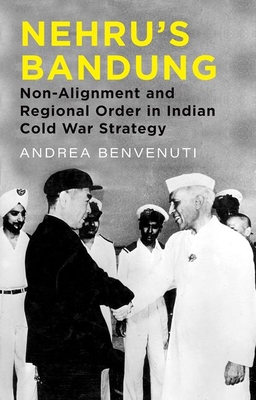 Nehru's Bandung: Non-Alignment and Regional Order in Indian Cold War Strategy - Benvenuti, Andrea