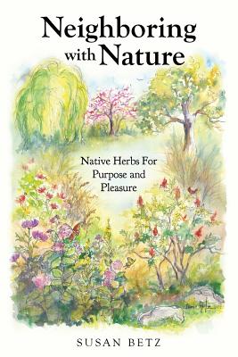 Neighboring With Nature: Native Herbs for Purpose & Pleasure - Betz, Susan M