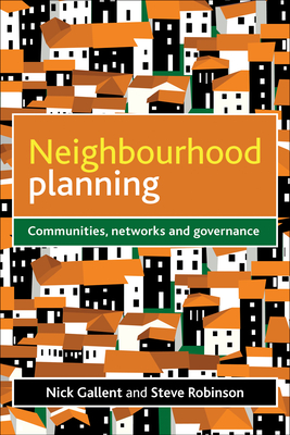 Neighbourhood Planning: Communities, Networks and Governance - Gallent, Nick, and Robinson, Steve