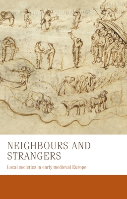 Neighbours and Strangers: Local Societies in Early Medieval Europe - Zeller, Bernhard, and West, Charles, and Tinti, Francesca