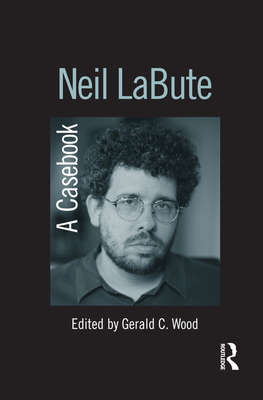 Neil LaBute: A Casebook - Wood, Gerald C