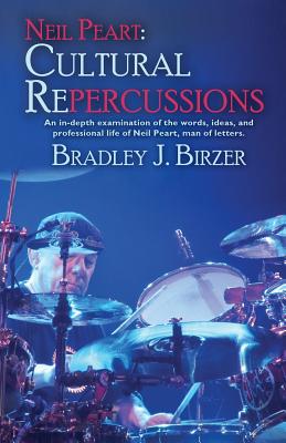 Neil Peart: Cultural Repercussions: An in-depth examination of the words, ideas, and professional life of Neil Peart, man of letters. - Birzer, Bradley J