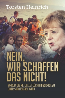 Nein, Wir Schaffen Das Nicht!: Warum Die Aktuelle Fluchtlingskrise Zu Einer Staatskrise Wird - Heinrich, Torsten