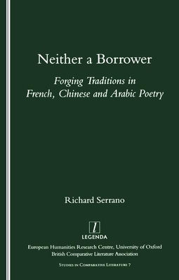 Neither a Borrower: Forging Traditions in French, Chinese and Arabic Poetry - Serrano, Richard A