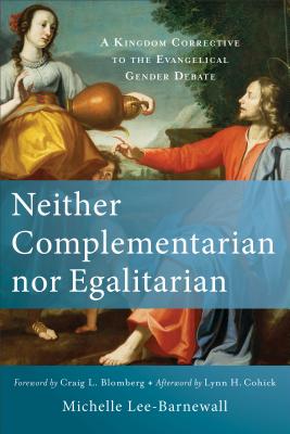 Neither Complementarian Nor Egalitarian: A Kingdom Corrective to the Evangelical Gender Debate - Lee-Barnewall, Michelle, and Blomberg, Craig L (Foreword by), and Cohick, Lynn (Afterword by)