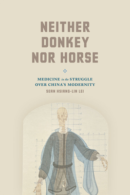 Neither Donkey Nor Horse: Medicine in the Struggle Over China's Modernity - Lei, Sean Hsiang-Lin