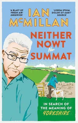 Neither Nowt Nor Summat: In search of the meaning of Yorkshire - McMillan, Ian