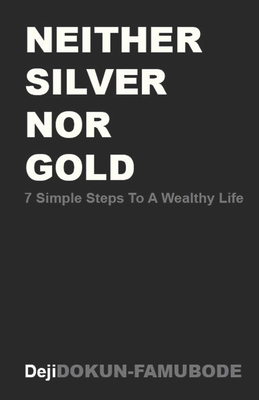 Neither Silver Nor Gold: 7 Simple Steps to a Wealthy Life - Dokun-Famubode, Deji