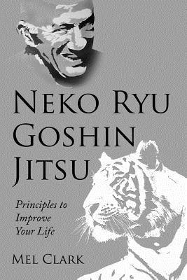 Neko Ryu Goshin Jitsu: Principles to Improve Your Life - Clark, Mel