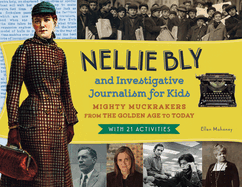 Nellie Bly and Investigative Journalism for Kids: Mighty Muckrakers from the Golden Age to Today, with 21 Activities Volume 56