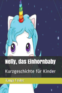 Nelly, Das Einhornbaby: Kurzgeschichte F?r Kinder