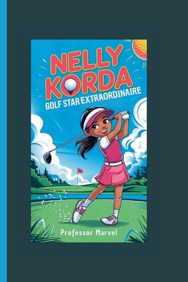 Nelly Korda: Golf Star Extraordinaire - Marvel, Professor