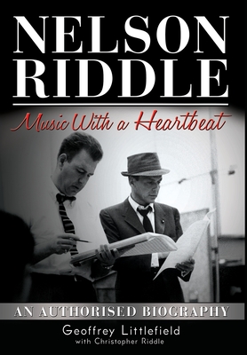 Nelson Riddle: Music With a Heartbeat - Littlefield, Geoffrey, and Riddle, Christopher (Contributions by)