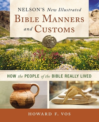 Nelson's New Illustrated Bible Manners and Customs: How the People of the Bible Really Lived - Vos, Howard