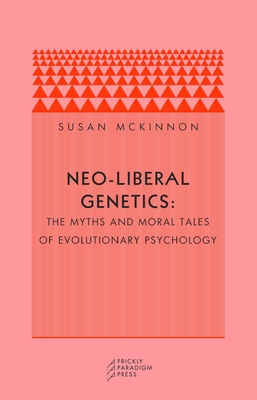 Neo-Liberal Genetics: The Myths and Moral Tales of Evolutionary Psychology - McKinnon, Susan