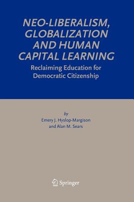 Neo-Liberalism, Globalization and Human Capital Learning: Reclaiming Education for Democratic Citizenship - Hyslop-Margison, Emery J., and Sears, Alan M.