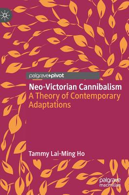 Neo-Victorian Cannibalism: A Theory of Contemporary Adaptations - Ho, Tammy Lai-Ming