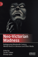 Neo-Victorian Madness: Rediagnosing Nineteenth-Century Mental Illness in Literature and Other Media