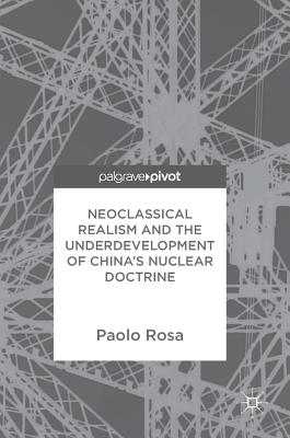 Neoclassical Realism and the Underdevelopment of China's Nuclear Doctrine - Rosa, Paolo