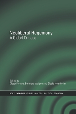 Neoliberal Hegemony: A Global Critique - Plehwe, Dieter (Editor), and Walpen, Bernhard J a (Editor), and Neunhffer, Gisela (Editor)