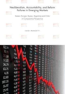 Neoliberalism, Accountability, and Reform Failures in Emerging Markets: Eastern Europe, Russia, Argentina, and Chile in Comparative Perspective - Manzetti, Luigi