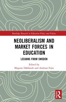 Neoliberalism and Market Forces in Education: Lessons from Sweden - Dahlstedt, Magnus (Editor), and Fejes, Andreas (Editor)